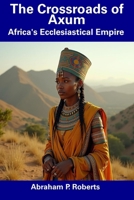 The Crossroads of Axum: Africa's Ecclesiastical Empire B0DSFVMSTG Book Cover