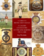 A Guide to British Army Badges: A Gallery of Infantry of the Line Rarities 1751 to 1881 1474536379 Book Cover