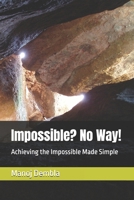 Impossible? No Way!: Achieving the Impossible Made Simple 149441211X Book Cover