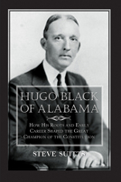 Hugo Black of Alabama: How His Roots and Early Career Shaped the Great Champion of the Constitution 1588381447 Book Cover