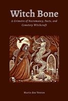 Witch Bone: The Grimoire of Necromancy, Pacts, and Cemetery Witchcraft 1326406124 Book Cover