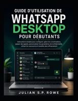 Guide d'utilisation de WhatsApp Desktop pour débutants: Instructions simples pour configurer, gérer les conversations, passer des appels, personnalise B0H95PZK4G Book Cover
