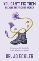 You Can't Fix Them--Because They're Not Broken: A Sustainability Guide for Tired Helpers and Healers 1734665920 Book Cover