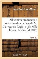 Allocution prononcée à l'occasion du mariage de M. Georges de Rogier et de Mlle Louise Perrio (Histoire) 201370027X Book Cover