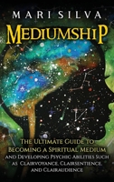 Mediumship: The Ultimate Guide to Becoming a Spiritual Medium and Developing Psychic Abilities Such as Clairvoyance, Clairsentience, and Clairaudience B0915GWY81 Book Cover