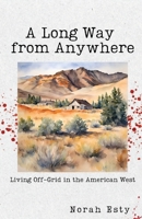 A Long Way from Anywhere: Living Off-Grid in the American West 1963115481 Book Cover