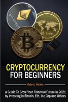 Cryptocurrency For Beginners: A Guide To Grow Your Financial Future in 2021 by Investing in Bitcoin, Eth, Ltc, Xrp and Others 1801544212 Book Cover