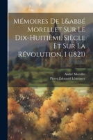 Mémoires De L&abbé Morellet Sur Le Dix-Huitième Siècle Et Sur La Révolution. 1 (1821) (French Edition) 1022491725 Book Cover