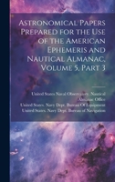 Astronomical Papers Prepared for the Use of the American Ephemeris and Nautical Almanac, Volume 5, part 3 - Primary Source Edition 1020306165 Book Cover