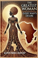 The Greatest Woman: Every Man's Desire B0DSGNYPD2 Book Cover