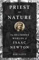 Priest of Nature: The Religious Worlds of Isaac Newton 0190931590 Book Cover