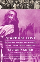 Stardust Lost: The Triumph, Tragedy, and Mishugas of the Yiddish Theater in America 1400078032 Book Cover