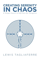 Creating Serenity in Chaos: A Unique Course in Self-Care for Caregivers 1643491024 Book Cover