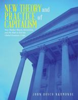 New Theory and Practice of Capitalism: New Market Theory, Investment, and the Path to End the Global Economic Crisis 1482891123 Book Cover