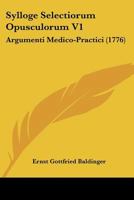 Sylloge Selectiorum Opusculorum V1: Argumenti Medico-Practici (1776) 1166193217 Book Cover