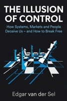 The Illusion of Control: How Systems, Markets, and People Deceive Us – and How to Break Free B0GSHVYQK1 Book Cover