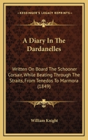 A Diary In The Dardanelles: Written On Board The Schooner Corsair, While Beating Through The Straits, From Tenedos To Marmora 1437452027 Book Cover