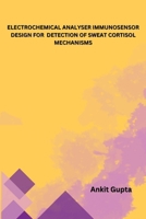 Electrochemical Analyser Immunosensor Design for Detection of Sweat Cortisol Mechanisms B0CM9358FK Book Cover