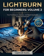 LIGHTBURN FOR BEGINNERS: VOLUME 2: Your First Engrave, First Cut, and Mastering Speed, Power, and Materials (LIGHTBURN FOR BEGINNERS BOOK SERIES) B0GXZ2K8Z7 Book Cover