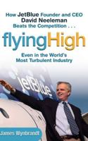 Flying High: How JetBlue Founder and CEO David Neeleman Beats the Competition... Even in the World's Most Turbulent Industry 0471655449 Book Cover