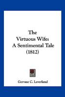 The Virtuous Wife: A Sentimental Tale 1166164632 Book Cover
