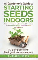 The Gardener's Guide To Starting Seeds Indoors For Self-Sufficient Backyard Homesteaders: Discover How To Sow, Germinate, & Transplant All The Veggies, Herbs, Flowers & Fruits You Love Most B09S27PLNZ Book Cover