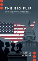 The Big Flip: Racial Demographic Change and the Future of American Democracy (Journalism and Political Communication Unbound) 0197822134 Book Cover