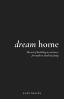Dream Home: The art of building a sanctuary for modern, healthy living 1781338779 Book Cover