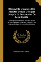 Résumé De L'histoire Des Jésuites Depuis L'origine Jusqu'a La Destruction De Leur Société: Suivi De Considérations Sur Les Causes De Leur Élévation Et ... De Leurs Constitutions 0274289407 Book Cover