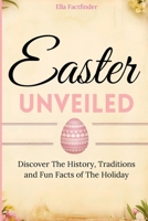 Easter Unveiled: Discover the History, Traditions and Fun Facts of The Holiday for history buffs and curious minds (Holiday Facts Series) B0F3HVN4P9 Book Cover