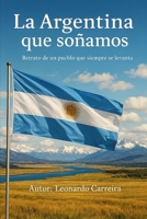 LA ARGENTINA QUE SOÑAMOS: RETRATO DE UN PUEBLO QUE SIEMPRE SE LEVANTA (Spanish Edition) 6310106058 Book Cover