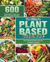 The Ultimate Plant Based Cookbook: 600 Economical, Tasty and Easy to Follow Recipes Eat a Balanced Diet and Live a Healthy Lifestyle 1801240795 Book Cover
