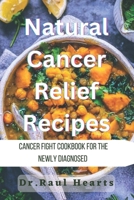 Natural Cancer Cure Recipes: Cancer Fight Cookbook For The Newly Diagnosed B0C9SB2QGP Book Cover