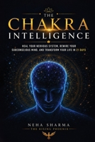 The Chakra Intelligence: Heal Your Nervous System , Rewire Your Subconscious Mind,And Transform Your Life In 21 Days B0HDV4NDP4 Book Cover