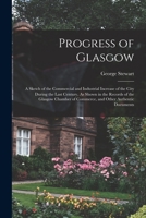 Progress of Glasgow: A Sketch of the Commercial and Industrial Increase of the City During the Last Century, As Shown in the Records of the Glasgow Chamber of Commerce, and Other Authentic Documents 1019029870 Book Cover