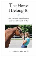 The Horse I Belong To: How a Misused and Almost Forgotten Grade Mare Showed Me the Way 0998251607 Book Cover
