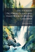 The tourists' pictorial guides and hand book to British Columbia: and the shores of the northern Pacific waters 1175567647 Book Cover
