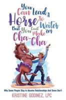 You Can Lead A Horse To Water But You Can't Make 'Em Cha Cha: Why Some People Stay in Abuse and Some Don't 1977679056 Book Cover