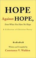 Hope Against Hope, Even When You Have No Hope: A Collection of Christian Poetry 0595180515 Book Cover