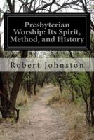 Presbyterian Worship: Its Spirit, Method and History 1502379988 Book Cover