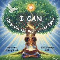 I CAN: Living Out the Fruit of the Spirit: A Christian Children's Picture Book About Love, Joy, Peace, Patience, Kindness, Goodness, Gentleness, Faithfulness & Self-Control B0G5GTN79P Book Cover