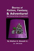 Stories of Fiction, Fantasy, and Adventure: Short Stories Written In Grade School 1449913032 Book Cover
