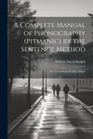 A Complete Manual of Phonography (Pitmanic) by the Sentence Method; for use in Schools and Colleges 102217486X Book Cover