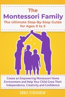 THE MONTESSORI FAMILY, THE ULTIMATE STEP-BY-STEP GUIDE FOR AGES 0 TO 5 Create an Empowering Montessori Home Environment and Help Your Child Grow Their Independence, Creativity and Confidence B086PMZYY6 Book Cover