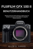 FUJIFILM GFX 100 II BENUTZERHANDBUCH: Ultimative Schritt-für-Schritt-Anleitung zur Beherrschung von Techniken und kreativen Arbeitsabläufen für spiegellose Mittelformatkameras (German Edition) B0H1W18PJ8 Book Cover