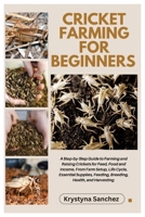 Cricket Farming for Beginners: A Step-By-Step Guide to Farming and Raising Crickets for Feed, Food and Income, From Farm Setup, Life Cycle, Essential Supplies, Feeding, Breeding, Health and Harvesting B0FP4YBZXF Book Cover