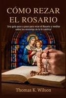 CÓMO REZAR EL ROSARIO: 'Una guía paso a paso para rezar el Rosario y meditar sobre los misterios de la fe católica' (Spanish Edition) B0GF896NWJ Book Cover