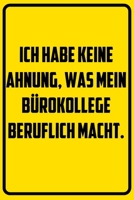Ich habe keine Ahnung, was mein B�rokollege beruflich macht.: Notizbuch - Geschenke f�r B�ro, Arbeitskollegen, Kollegen, Mitarbeiter 1709839104 Book Cover