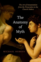 The Anatomy of Myth: The Art of Interpretation from the Presocratics to the Church Fathers 019093672X Book Cover