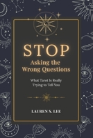 Stop Asking the Wrong Questions: What Tarot Is Really Trying to Tell You B0GVFQVY1M Book Cover